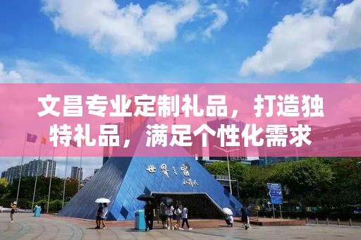 文昌专业定制礼品，打造独特礼品，满足个性化需求